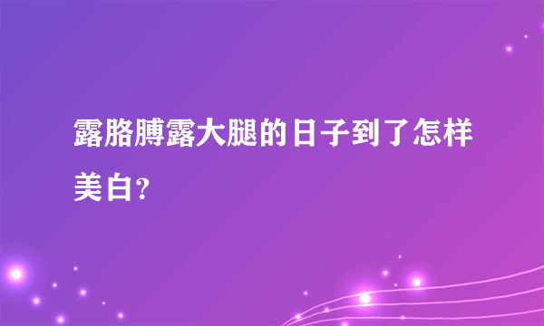 露胳膊露大腿的日子到了怎样美白？