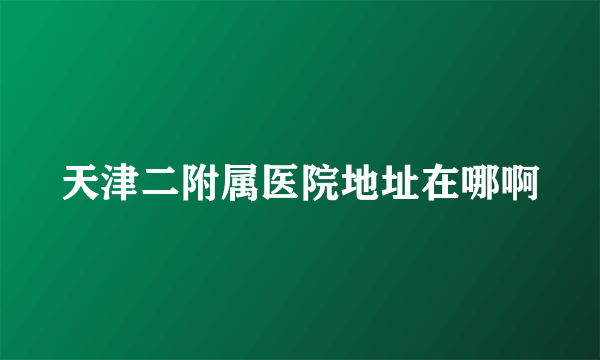 天津二附属医院地址在哪啊