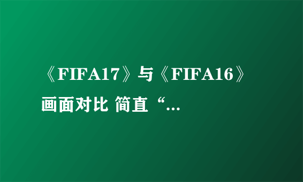 《FIFA17》与《FIFA16》画面对比 简直“面目全非”