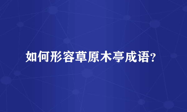 如何形容草原木亭成语？