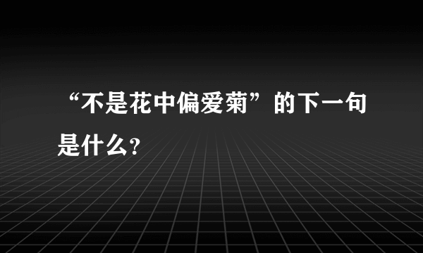 “不是花中偏爱菊”的下一句是什么？