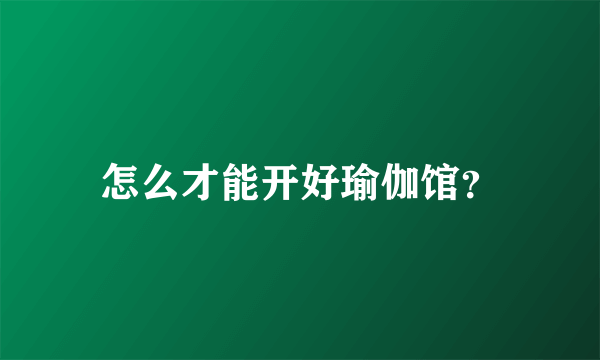 怎么才能开好瑜伽馆？