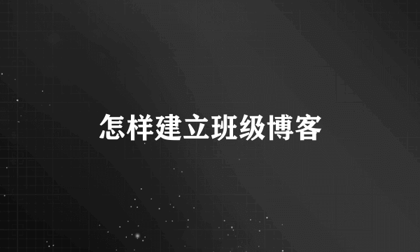 怎样建立班级博客