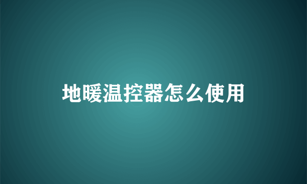 地暖温控器怎么使用