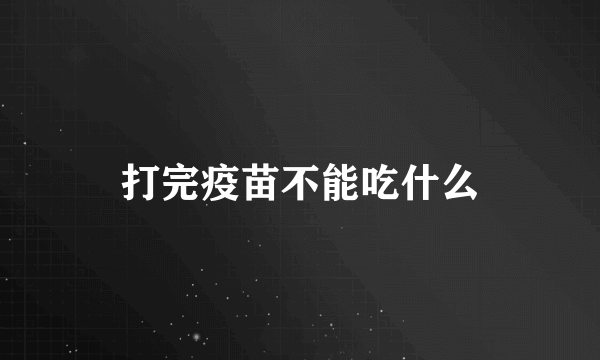 打完疫苗不能吃什么