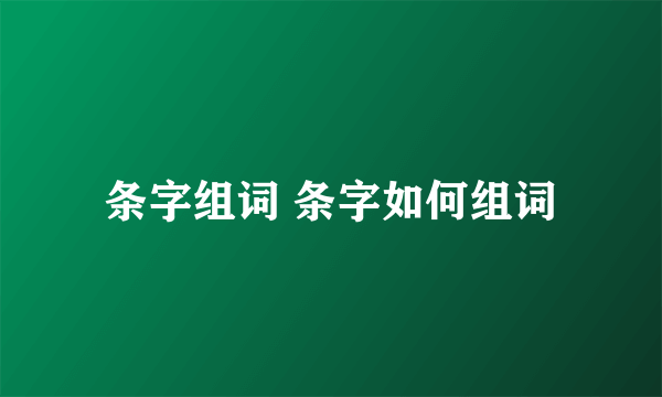 条字组词 条字如何组词