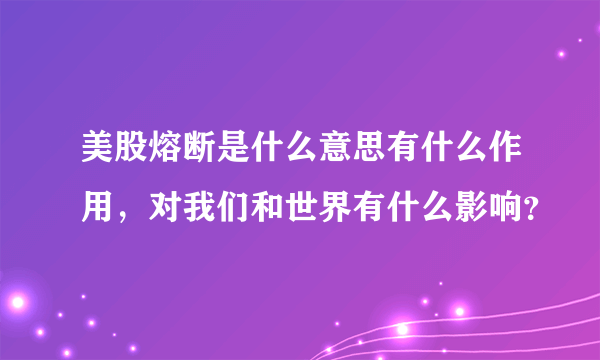 美股熔断是什么意思有什么作用，对我们和世界有什么影响？