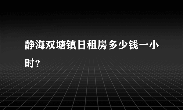 静海双塘镇日租房多少钱一小时？