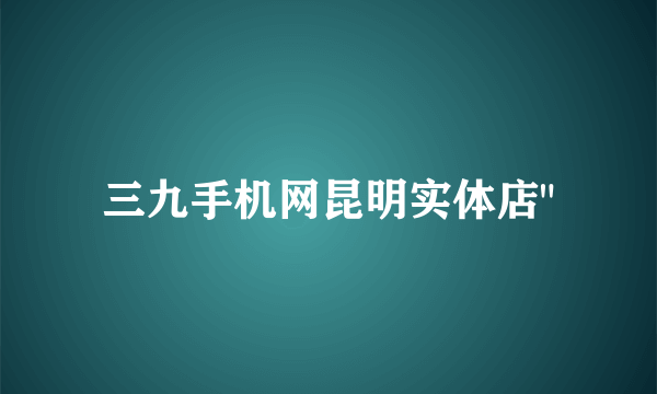 三九手机网昆明实体店