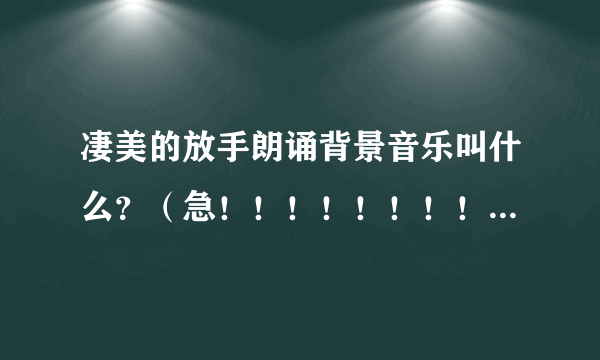 凄美的放手朗诵背景音乐叫什么？（急！！！！！！！！！！！！！！！！！！！！！！！）