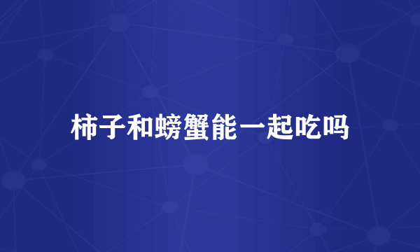 柿子和螃蟹能一起吃吗