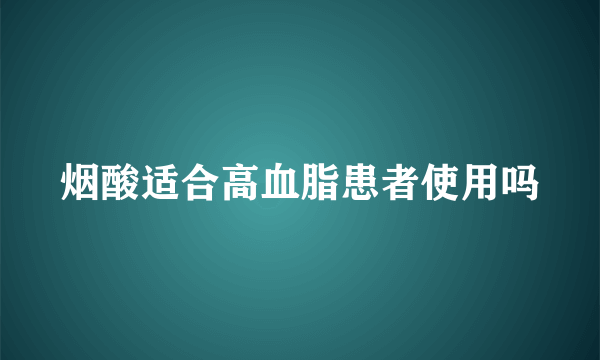 烟酸适合高血脂患者使用吗