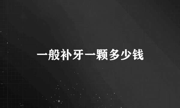 一般补牙一颗多少钱