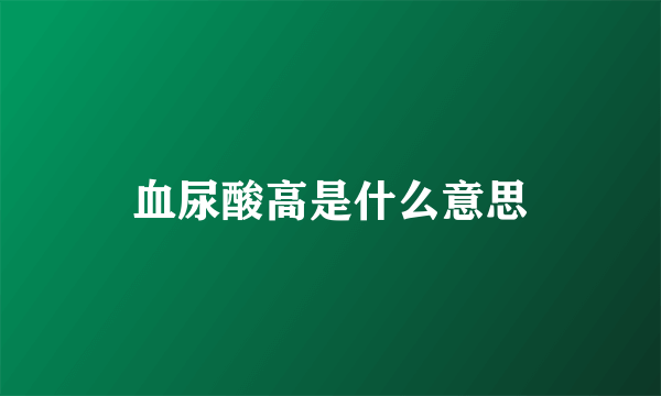 血尿酸高是什么意思