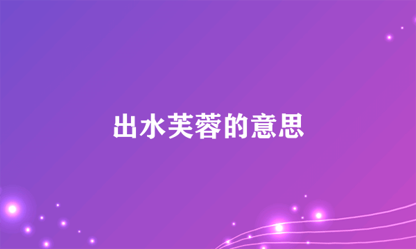 出水芙蓉的意思