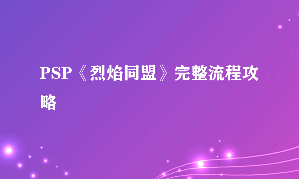 PSP《烈焰同盟》完整流程攻略