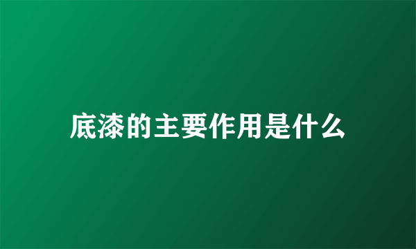 底漆的主要作用是什么