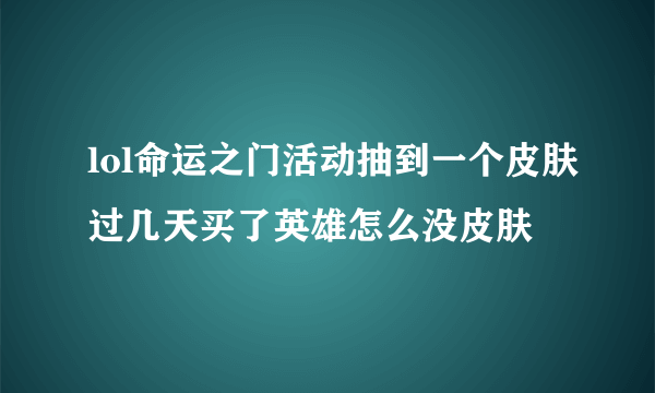 lol命运之门活动抽到一个皮肤过几天买了英雄怎么没皮肤