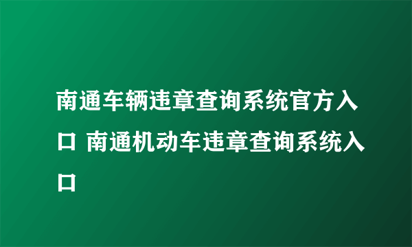 南通车辆违章查询系统官方入口 南通机动车违章查询系统入口