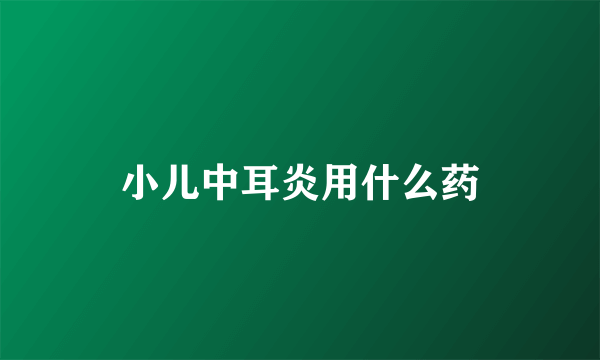 小儿中耳炎用什么药