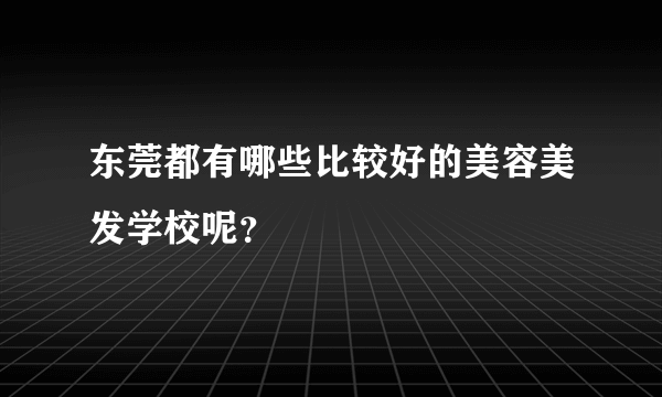 东莞都有哪些比较好的美容美发学校呢？