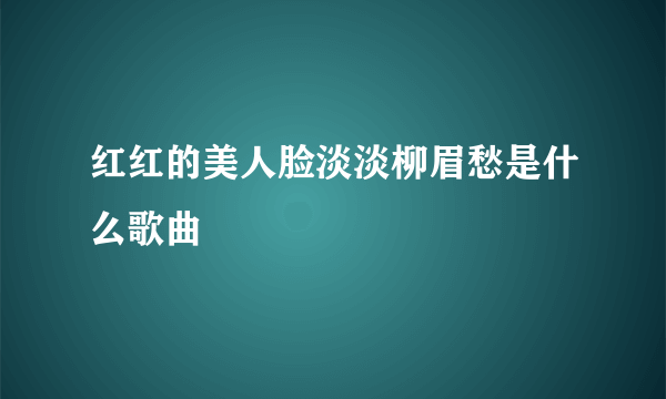 红红的美人脸淡淡柳眉愁是什么歌曲