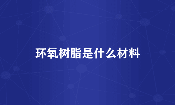 环氧树脂是什么材料