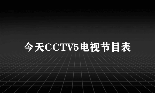 今天CCTV5电视节目表