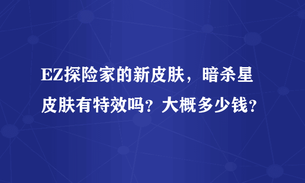 EZ探险家的新皮肤，暗杀星皮肤有特效吗？大概多少钱？