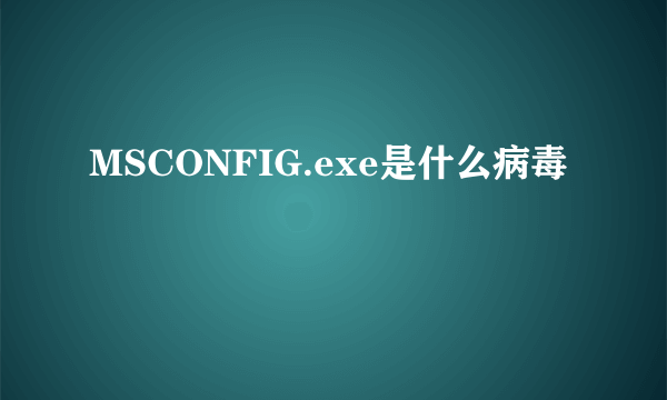 MSCONFIG.exe是什么病毒