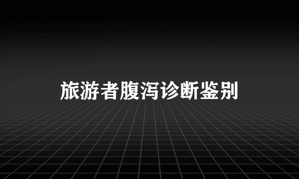 旅游者腹泻诊断鉴别