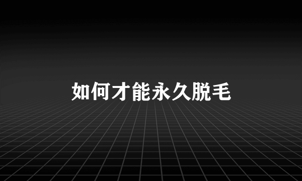 如何才能永久脱毛