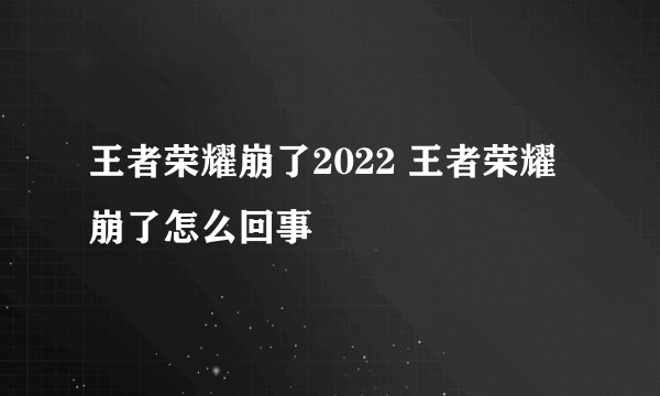 王者荣耀崩了2022 王者荣耀崩了怎么回事