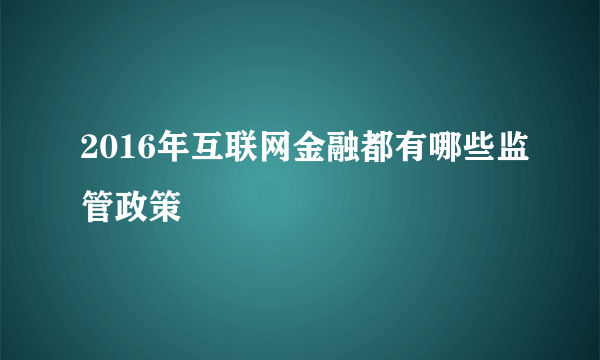2016年互联网金融都有哪些监管政策