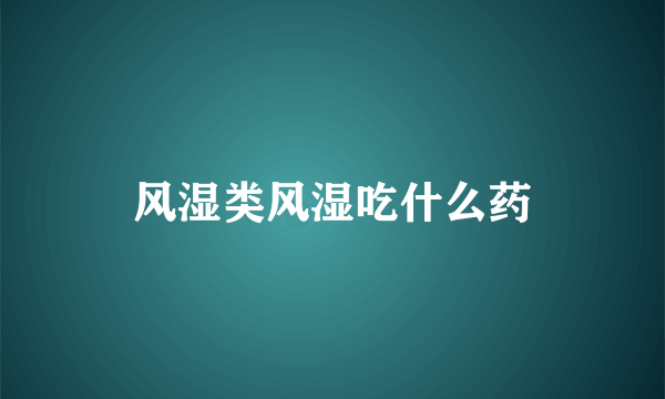 风湿类风湿吃什么药