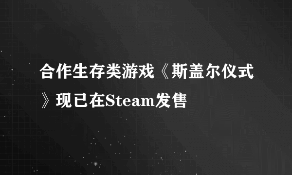 合作生存类游戏《斯盖尔仪式》现已在Steam发售