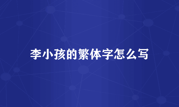 李小孩的繁体字怎么写