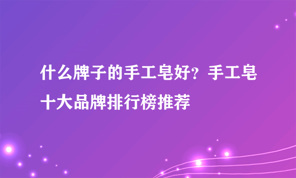什么牌子的手工皂好？手工皂十大品牌排行榜推荐
