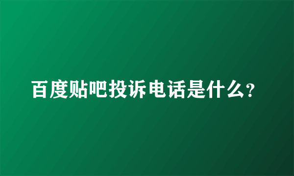 百度贴吧投诉电话是什么？