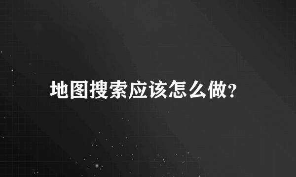 地图搜索应该怎么做？