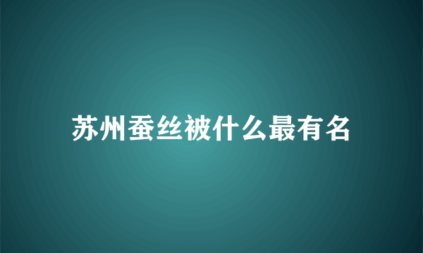 苏州蚕丝被什么最有名