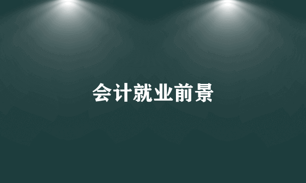 会计就业前景