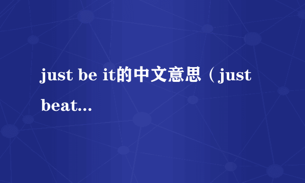 just be it的中文意思（just beat it.是什么意思？）