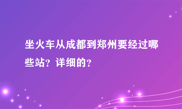 坐火车从成都到郑州要经过哪些站？详细的？
