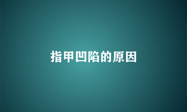 指甲凹陷的原因