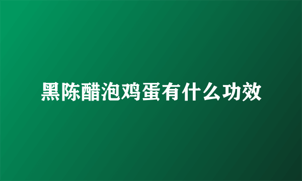 黑陈醋泡鸡蛋有什么功效