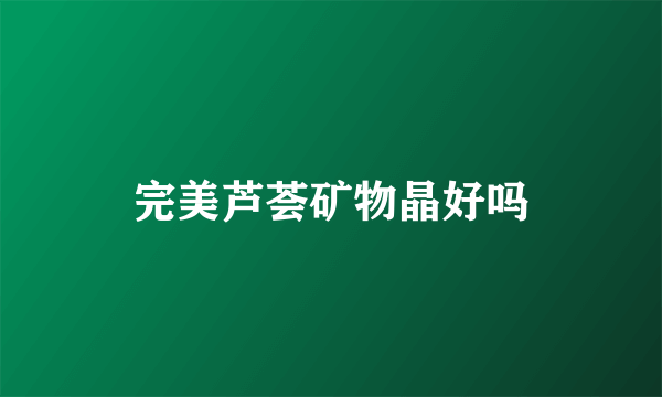 完美芦荟矿物晶好吗