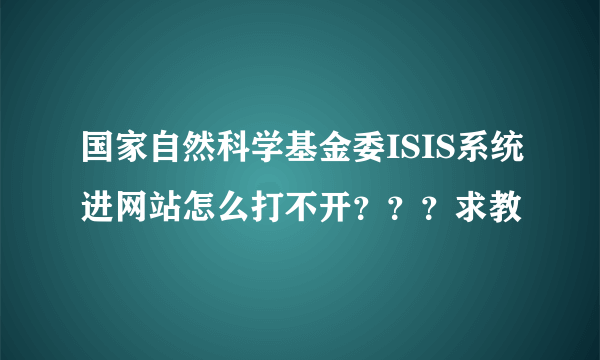 国家自然科学基金委ISIS系统进网站怎么打不开？？？求教