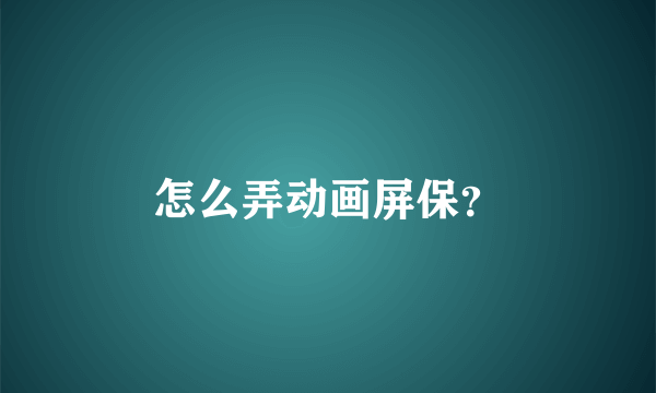 怎么弄动画屏保？