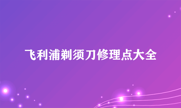 飞利浦剃须刀修理点大全